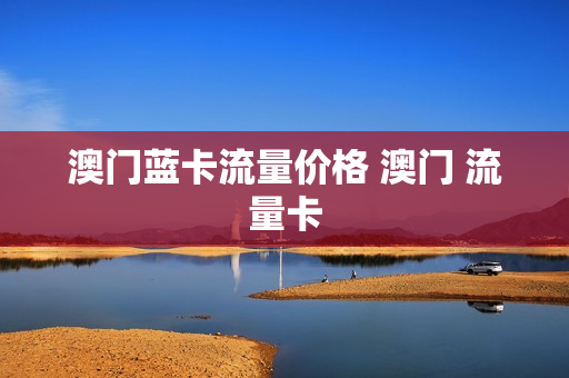 澳门蓝卡流量价格 澳门 流量卡