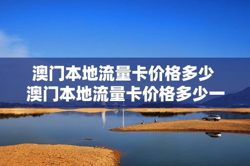 澳门本地流量卡价格多少 澳门本地流量卡价格多少一张