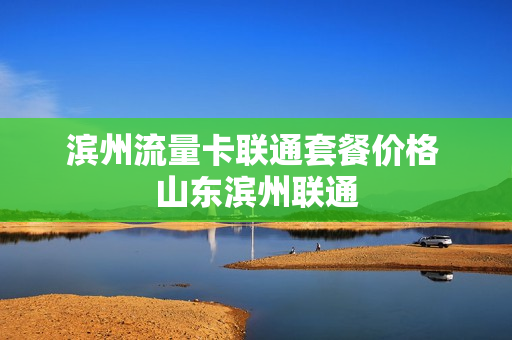 滨州流量卡联通套餐价格 山东滨州联通