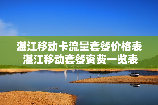 湛江移动卡流量套餐价格表 湛江移动套餐资费一览表2023