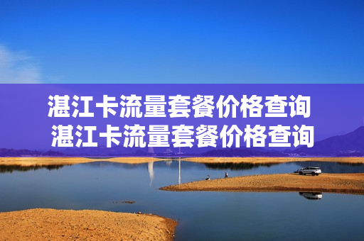 湛江卡流量套餐价格查询 湛江卡流量套餐价格查询
