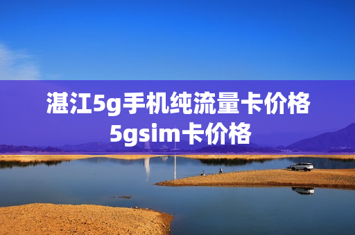 湛江5g手机纯流量卡价格 5gsim卡价格