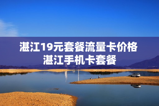 湛江19元套餐流量卡价格 湛江手机卡套餐