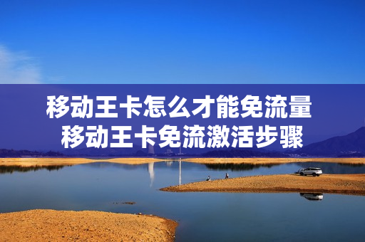 移动王卡怎么才能免流量 移动王卡免流激活步骤
