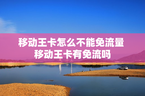 移动王卡怎么不能免流量 移动王卡有免流吗