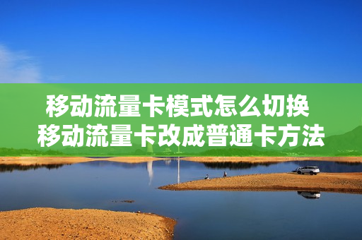 移动流量卡模式怎么切换 移动流量卡改成普通卡方法