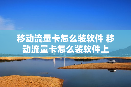 移动流量卡怎么装软件 移动流量卡怎么装软件上