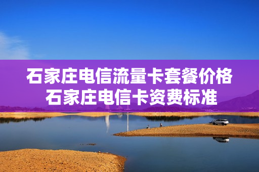 石家庄电信流量卡套餐价格 石家庄电信卡资费标准