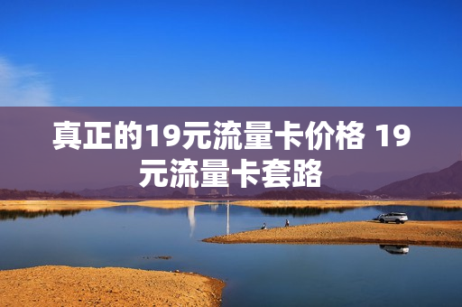 真正的19元流量卡价格 19元流量卡套路
