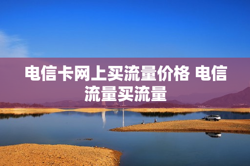 电信卡网上买流量价格 电信流量买流量