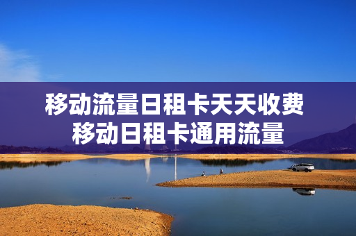移动流量日租卡天天收费 移动日租卡通用流量