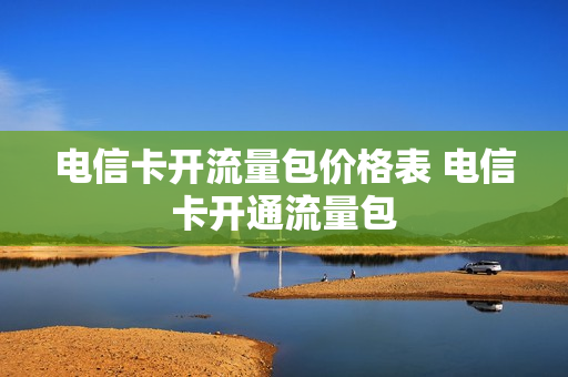 电信卡开流量包价格表 电信卡开通流量包