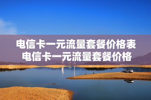 电信卡一元流量套餐价格表 电信卡一元流量套餐价格表查询