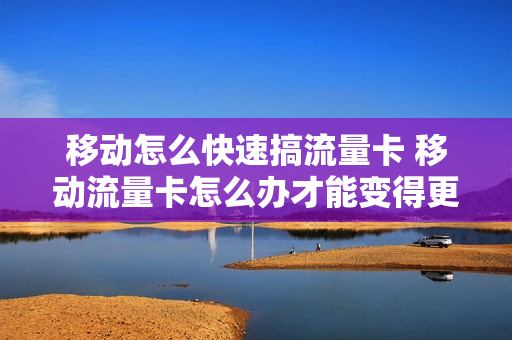 移动怎么快速搞流量卡 移动流量卡怎么办才能变得更快