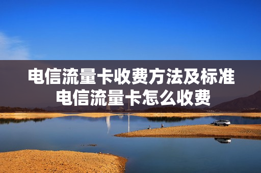 电信流量卡收费方法及标准 电信流量卡怎么收费