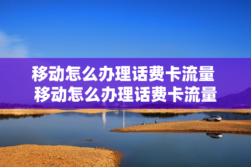 移动怎么办理话费卡流量 移动怎么办理话费卡流量