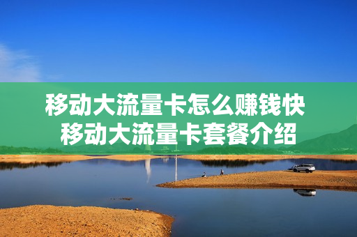 移动大流量卡怎么赚钱快 移动大流量卡套餐介绍