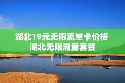 湖北19元无限流量卡价格 湖北无限流量套餐