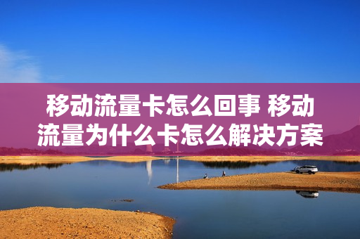 移动流量卡怎么回事 移动流量为什么卡怎么解决方案