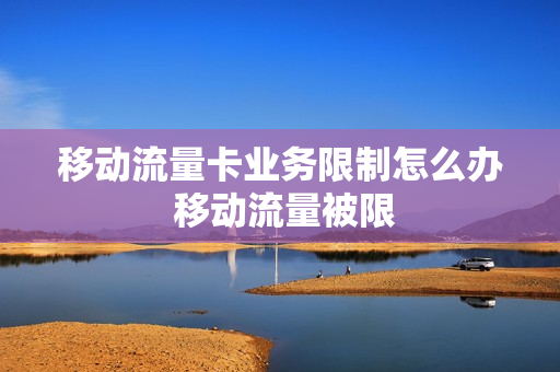 移动流量卡业务限制怎么办 移动流量被限