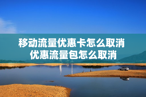移动流量优惠卡怎么取消 优惠流量包怎么取消