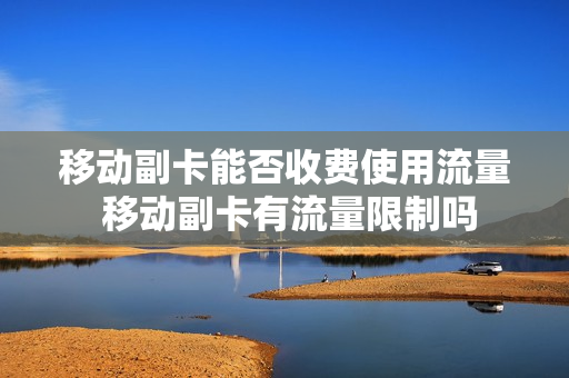 移动副卡能否收费使用流量 移动副卡有流量限制吗
