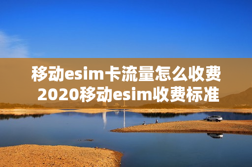 移动esim卡流量怎么收费 2020移动esim收费标准