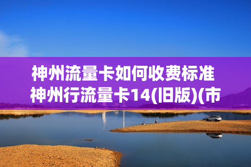 神州流量卡如何收费标准 神州行流量卡14(旧版)(市话版升级版)