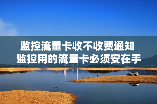 监控流量卡收不收费通知 监控用的流量卡必须安在手机吗