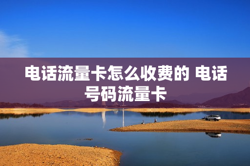 电话流量卡怎么收费的 电话号码流量卡
