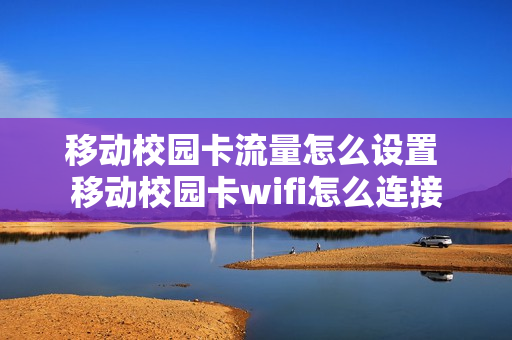 移动校园卡流量怎么设置 移动校园卡wifi怎么连接