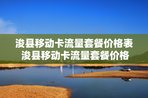 浚县移动卡流量套餐价格表 浚县移动卡流量套餐价格表查询