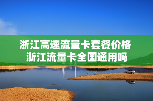浙江高速流量卡套餐价格 浙江流量卡全国通用吗