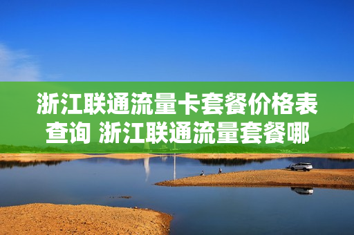 浙江联通流量卡套餐价格表查询 浙江联通流量套餐哪个划算