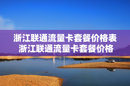 浙江联通流量卡套餐价格表 浙江联通流量卡套餐价格表最新