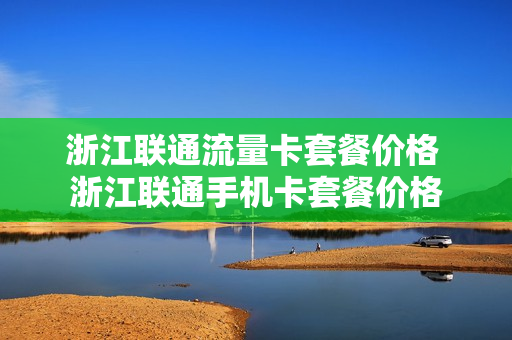浙江联通流量卡套餐价格 浙江联通手机卡套餐价格