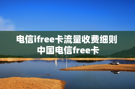 电信ifree卡流量收费细则 中国电信free卡