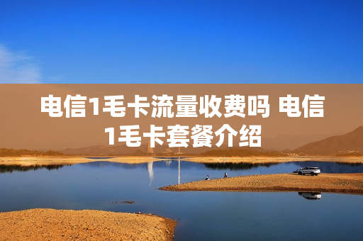 电信1毛卡流量收费吗 电信1毛卡套餐介绍