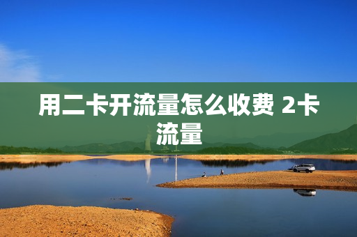 用二卡开流量怎么收费 2卡流量