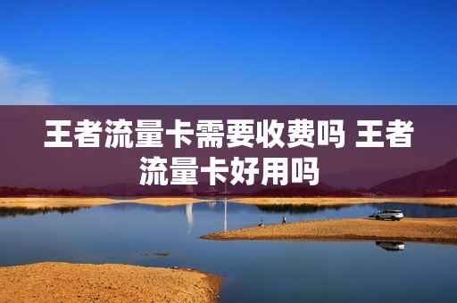 王者流量卡需要收费吗 王者流量卡好用吗