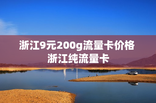 浙江9元200g流量卡价格 浙江纯流量卡