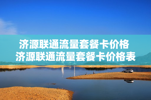 济源联通流量套餐卡价格 济源联通流量套餐卡价格表