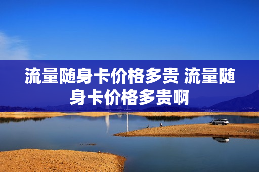 流量随身卡价格多贵 流量随身卡价格多贵啊