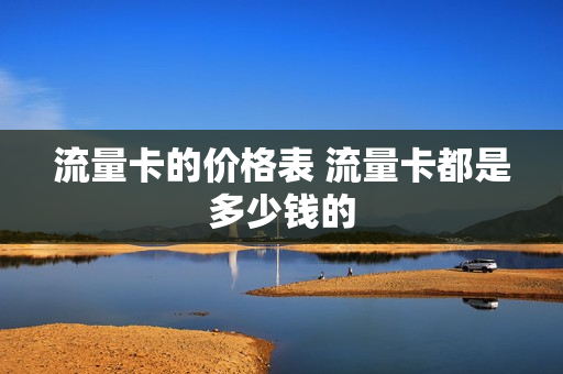 流量卡的价格表 流量卡都是多少钱的