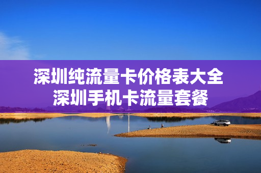 深圳纯流量卡价格表大全 深圳手机卡流量套餐