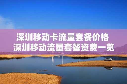 深圳移动卡流量套餐价格 深圳移动流量套餐资费一览表2023