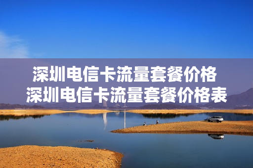 深圳电信卡流量套餐价格 深圳电信卡流量套餐价格表