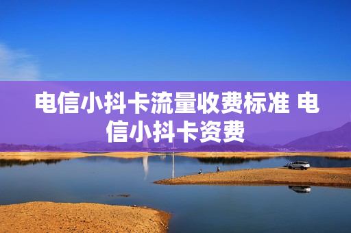 电信小抖卡流量收费标准 电信小抖卡资费