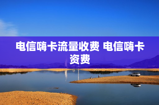 电信嗨卡流量收费 电信嗨卡资费