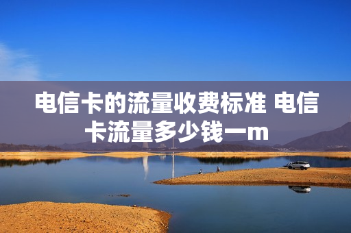 电信卡的流量收费标准 电信卡流量多少钱一m
